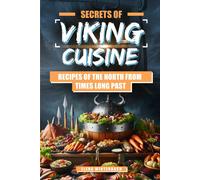 Secrets Of Viking Cuisine: Recipes Of The North From Times Long Past: Embark On A Culinary Journey With Authentic Viking Recipes - Including Images For Every Dish!