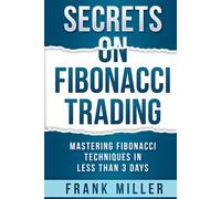SECRETS ON FIBONACCI TRADING: Mastering Fibonacci Techniques In Less Than 3 Days