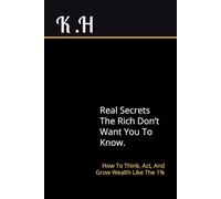Secrets the Rich Don’t Want You to Know: How to Think, Act, and Grow Wealth Like the 1%