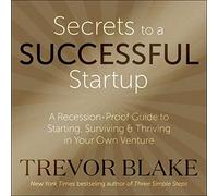 Secrets to a Successful Startup: A Recession-Proof Guide to Starting, Surviving & Thriving in Your Own Venture