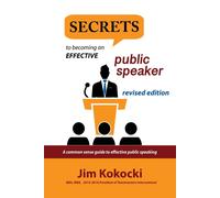 Secrets To Becoming An Effective Public Speaker: A Common Sense Guide To Effective Public Speaking