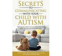 Secrets To Communicating With Your Child With Autism: Your Child Is Trying To Communicate With You. Here's How You Can Understand Them.