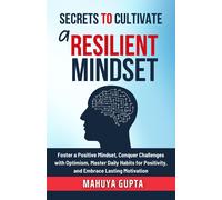 Secrets To Cultivate A Resilient Mindset: Foster A Positive Mindset, Conquer Challenges With Optimism, Master Daily Habits For Positivity, And Embrace Lasting Motivation.: 4 (The Secrets To Success)