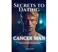 Secrets to Dating a Cancer Man: The Ultimate Book of Relationship Guide with Love Questions and Answers to Attract, Understand and Tame His Heart.