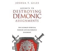 Secrets to Destroying Demonic Assignments: The Ultimate Spiritual Warfare and Deliverance Handbook