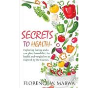 SECRETS To HEALTH: Exploring Fasting and a Raw Plant-Based Diet, for Health