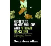 Secrets To Making Millions With Affiliate Marketing: A Millionaire's Blueprint To Six Figures