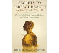 Secrets to Perfect Health in the Real World: Why You're Still Tired, Foggy, and Inflamed and the Real Path to Healing