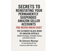 Secrets To Reinstating Your Permanently Suspended Amazon Seller Accounts You Never Knew Exist: The Ultimate Black Book Of Amazon Appeals Hidden Strategies, Forbidden Tactics, And Insider Secrets