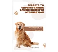 SECRETS TO UNDERSTANDING CANINE COGNITIVE DYSFUNCTION: Unlocking the hidden signs and care strategies for dog dementia