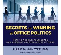Secrets to Winning at Office Politics: How to Achieve Your Goals and Increase Your Influence at Work