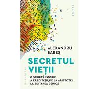 Secretul vietii. O scurta istorie a ereditatii, de la Aristotel la editarea genica - Alexandru Babes