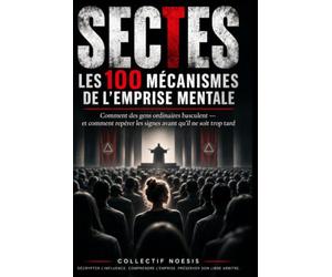 SECTES - Les 100 mécanismes de l’emprise mentale: Comment des gens ordinaires basculent - et comment repérer les signes avant qu’il ne soit trop tard