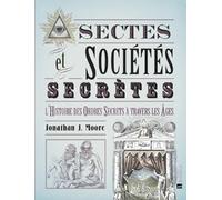 Sectes & Sociétés secrètes: L'histoire des Ordres secrets à travers les âges