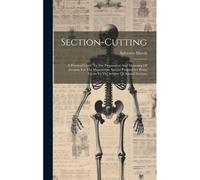 Section-Cutting: A Practical Guide To The Preparation And Mounting Of Sections For The Microscope, Special Prominence Being Given To Th