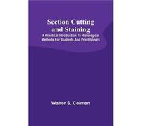 Section Cutting and Staining A practical introduction to histological methods for students and practitioners - Walter S. Colman - Alpha Editions - Livre e Walter S. ColmanWalter S. Colman (Auteur)
