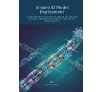 Secure AI Model Deployment: A Comprehensive Guide to Safely Delivering Machine Learning Systems in Production Environments