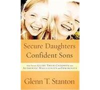 Secure Daughters, Confident Sons: How Parents Guide Their Children into Authentic Masculinity and Femininity