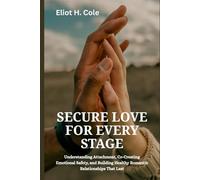 Secure Love for Every Stage: Understanding Attachment, Co-Creating Emotional Safety, and Building Healthy Romantic Relationships That Last