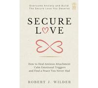 SECURE LOVE: How to Heal Anxious Attachment Calm Emotional Triggers and Build the Safety You Never Had