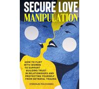 Secure Love Manipulation: How to Flirt with Women to Support Building Trust in Relationships and Protecting Yourself from Betrayal Trauma