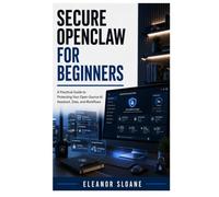 Secure OpenClaw for Beginners: A Practical Guide to Protecting Your Open-Source AI Assistant, Data, and Workflows