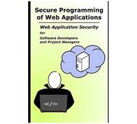 Secure Programming Of Web Applications: Web Application Security For Software Developers And Project Managers