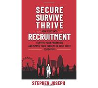 Secure, Survive, Thrive: How To Get Into Recruitment, Survive Your Probation Period And Smash Your Targets In Your First 12 Months!
