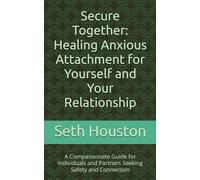 Secure Together: Healing Anxious Attachment for Yourself and Your Relationship: A Compassionate Guide for Individuals and Partners Seeking Safety and Connection
