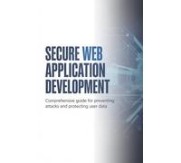 Secure Web Application Development: Comprehensive Guide for Preventing Attacks and Protecting User Data