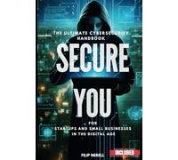 Secure You - The Ultimate Cybersecurity Handbook For Startups and Small businesses in the digital Age