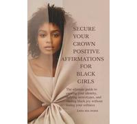 Secure Your Crown Positive Affirmations For Black Girls: The Ultimate Guide To Owning Your Identity, Defying Stereotypes, And Finding Black Joy Without Losing Your Softness