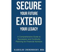 Secure Your Future - Extend Your Legacy: A Comprehensive Guide to Succession and Continuity Planning for Financial Advisors