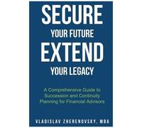 Secure Your Future - Extend Your Legacy: A Comprehensive Guide To Succession And Continuity Planning For Financial Advisors