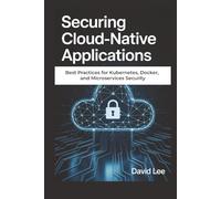 Securing Cloud-Native Applications: Best Practices for Kubernetes, Docker, and Microservices Security