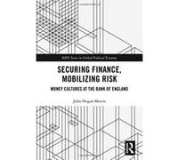 Securing Finance and Mobilizing Risk Before and After the Global Financial Crisis: Money Cultures at the Bank of England (RIPE Series in Global Political Economy) - [Livre en VO] John Morris (Auteur)