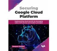 Securing Google Cloud Platform: Implementing cloud security by leveraging native GCP services and modern principles (English Edition)