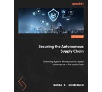 Securing the Autonomous Supply Chain Defending Agentic AI and physical-digital convergence in the supply chain - Maria N. Schwenger - Packt Publishing - ebook (ePub) - Livre