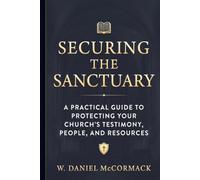 Securing the Sanctuary: A Biblical and Practical Guide to a Safety & Security Ministry