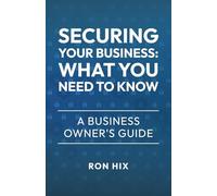 Securing Your Business: What You Need To Know: A Business Owner's Guide