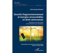 Sécurité d'approvisionnement et énergies renouvelables en droit camerounais Recherches sur les mécanismes de diversification du parc énergétique - Alain Georges Bessala - L'harmattan - broché - Etude