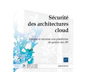 Sécurité des architectures cloud - Intégrer et sécuriser une plateforme de gestion des API - Joël Gauci - Eni Editions - broché - Manuel