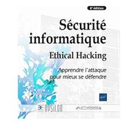 Sécurité informatique - Ethical Hacking : Apprendre l'attaque pour mieux se défendre (6e édition)