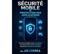 Sécurité Mobile Et Protection Des Applications: Comment protéger votre smartphone, vos applications et vos messages contre les intrusions numériques