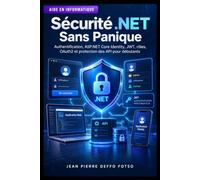 Sécurité .NET Sans Panique: Authentification, ASP.NET Core Identity, JWT, rôles, OAuth2 et protection des API pour débutants