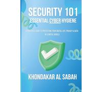 Security 101: Essential Cyber Hygiene: A Practical Guide to Protecting Your Digital Life, Privacy, and Data in a Digital World.