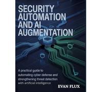 Security Automation and AI Augmentation: A Practical Guide to Automating Cyber Defense and Strengthening Threat Detection with Artificial Intelligence