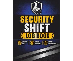 SECURITY GUARD SHIFT LOG BOOK: Daily Activity and Patrol Tracking Log with Observations, Incident Recording, and Supervisor Review