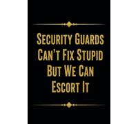 Security Guards Can't Fix Stupid But We Can Escort It: Funny Security Guard Notebook With Lined Pages, A Great Appreciation Gift Idea For Security Guards