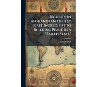 Security in Afghanistan the Key First Ingredient to Building Peace in a "Failed State"